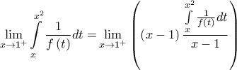 \displaystyle{\mathop {\lim }\limits_{x \to 1^ +  } \int\limits_x^{x^2 } {\frac{1}{{f\left( t \right)}}dt = } \mathop {\lim }\limits_{x \to 1^ +  } \left( {\left( {x - 1} \right)\frac{{\int\limits_x^{x^2 } {\frac{1}{{f\left( t \right)}}dt} }}{{x - 1}}} \right)}