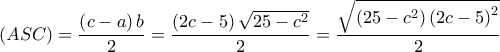 \displaystyle \left( {ASC} \right) = \frac{{\left( {c - a} \right)b}}{2} = \frac{{\left( {2c - 5} \right)\sqrt {25 - {c^2}} }}{2} = \frac{{\sqrt {\left( {25 - {c^2}} \right){{\left( {2c - 5} \right)}^2}} }}{2}