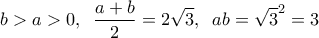 \displaystyle{b > a > 0,{\kern 1pt} {\kern 1pt} {\kern 1pt} {\kern 1pt} {\kern 1pt} {\kern 1pt} \frac{{a + b}}{2} = 2\sqrt 3 ,{\kern 1pt} {\kern 1pt} {\kern 1pt} {\kern 1pt} {\kern 1pt} {\kern 1pt} ab = {\sqrt 3 ^2} = 3} \displaystyle{b > a > 0,{\kern 1pt} {\kern 1pt} {\kern 1pt} {\kern 1pt} {\kern 1pt} {\kern 1pt} \frac{{a + b}}{2} = 2\sqrt 3 ,{\kern 1pt} {\kern 1pt} {\kern 1pt} {\kern 1pt} {\kern 1pt} {\kern 1pt} ab = {\sqrt 3 ^2} = 3}