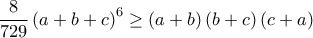 \displaystyle\frac{8}{729}\left( a+b+c \right)^6\ge \left( a+b \right)\left( b+c \right)\left( c+a \right) \displaystyle\frac{8}{729}\left( a+b+c \right)^6\ge \left( a+b \right)\left( b+c \right)\left( c+a \right)