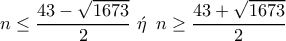 n\leq \dfrac{43-\sqrt{1673}}{2}\,\,\acute{\eta} \,\,\,n\geq \dfrac{43+\sqrt{1673}}{2}