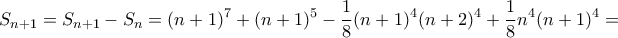 \displaystyle{S_{n+1} = S_{n+1} -S_{n} = (n+1)^7+(n+1)^5-  \frac {1}{8} (n+1)^4(n+2)^4 +  \frac {1}{8} n^4(n+1)^4= }