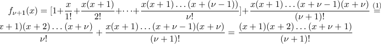 f_{\nu+1}(x)=\displaystyle[1+\frac{x}{1!}+\frac{x(x+1)}{2!}+\dots+\frac{x(x+1)\dots(x+(\nu-1))}{\nu!}]+\frac{x(x+1)\dots (x+\nu-1)(x+\nu)}{(\nu+1)!}\stackrel{(1)}=\frac{(x+1)(x+2)\dots(x+\nu)}{\nu!}+\frac{x(x+1)\dots (x+\nu-1)(x+\nu)}{(\nu+1)!}=\frac{(x+1)(x+2)\dots(x+\nu+1)}{(\nu+1)!}