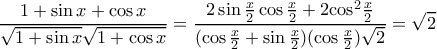 \displaystyle \frac{{1 + \sin x + \cos x}}{{\sqrt {1 + \sin x} \sqrt {1 + \cos x} }} = \frac{{2\sin \frac{x}{2}\cos \frac{x}{2} + 2{{\cos }^2}\frac{x}{2}}}{{(\cos \frac{x}{2} + \sin \frac{x}{2})(\cos \frac{x}{2})\sqrt 2 }} = \sqrt 2 