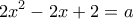  \displaystyle 2{x^2} - 2x + 2 = a