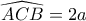 \displaystyle{ 
\widehat{ACB} = 2a 
}