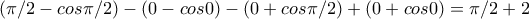 (\pi/2-cos\pi/2)-(0-cos0)-(0+cos\pi/2)+(0+cos0)=\pi/2+2 (\pi/2-cos\pi/2)-(0-cos0)-(0+cos\pi/2)+(0+cos0)=\pi/2+2
