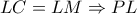 \displaystyle{LC = LM \Rightarrow PL}