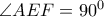 \angle AEF = 90^0