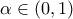 \displaystyle{\alpha  \in \left( {0,1} \right)}