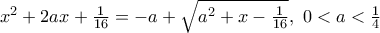 \displaystyte{x^2+2ax+\frac{1}{16} = -a + \sqrt{a^2+x-\frac{1}{16}}, \, \, 0<a < \frac{1}{4}