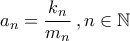 \displaystyle{a_{n}=\dfrac{k_{n}}{m_{n}}\,,n\in\mathbb{N}