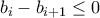 \displaystyle{{{b_i} - {b_{i + 1}} \le 0}}