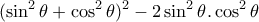 \displaystyle{(\sin^2\theta +\cos^2\theta)^2 -2\sin^2\theta .\cos^2\theta}