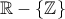 \mathbb{R}-\left\{ \mathbb{Z}\right\}