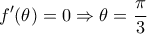 \displaystyle f'(\theta ) = 0 \Rightarrow \theta  = \frac{\pi }{3}