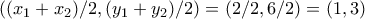 \left ( (x_{1}+x_{2})/2 , (y_{1}+y_{2})/2 \right ) = (2/2,6/2) = (1,3)