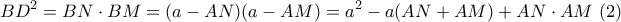 \displaystyle{ BD^2 = BN \cdot BM = (a-AN)(a-AM) = a^2 -a(AN+AM) + AN \cdot AM \ (2)}
