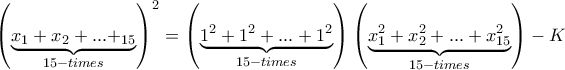 {\left( {\underbrace {{x_1} + {x_2} + ...{ + _{15}}}_{15 - times}} \right)^2} = \left( {\underbrace {{1^2} + {1^2} + ... + {1^2}}_{15 - times}} \right)\left( {\underbrace {x_1^2 + x_2^2 + ... + x_{15}^2}_{15 - times}} \right) - K