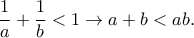 \displaystyle{\frac{1}{a}+\frac{1}{b}<1 \rightarrow a+b<ab.}
