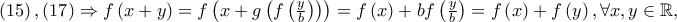 \left( {15} \right),\left( {17} \right) \Rightarrow f\left( {x + y} \right) = f\left( {x + g\left( {f\left( {\frac{y} 
{b}} \right)} \right)} \right) = f\left( x \right) + bf\left( {\frac{y} 
{b}} \right) = f\left( x \right) + f\left( y \right),\forall x,y \in \mathbb{R},