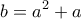 \displaystyle{b=a^{2}+a}
