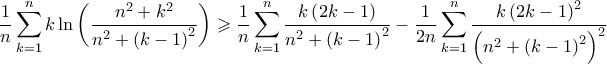 \displaystyle \frac{1}{n}\sum_{k=1}^{n}{k\ln\left(\frac{n^2+k^2}{n^2+\left(k-1 \right)^2} \right)}\geqslant \frac{1}{n}\sum_{k=1}^{n}{\frac{k\left(2k-1 \right)}{n^2+\left(k-1 \right)^2}}-\frac{1}{2n}\sum_{k=1}^{n}{\frac{k\left(2k-1 \right)^2}{\left(n^2+\left(k-1 \right)^2 \right)^2}}
