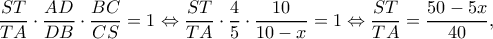 \displaystyle \frac{{ST}}{{TA}} \cdot \frac{{AD}}{{DB}} \cdot \frac{{BC}}{{CS}} = 1 \Leftrightarrow \frac{{ST}}{{TA}} \cdot \frac{4}{5} \cdot \frac{{10}}{{10 - x}} = 1 \Leftrightarrow \frac{{ST}}{{TA}} = \frac{{50 - 5x}}{{40}},
