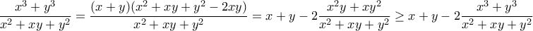 \displaystyle{\frac{x^3+y^3}{x^2+xy+y^2}=\frac{(x+y)(x^2+xy+y^2-2xy)}{x^2+xy+y^2}=x+y-2\frac{x^2y+xy^2}{x^2+xy+y^2}\geq x+y-2\frac{x^3+y^3}{x^2+xy+y^2}}