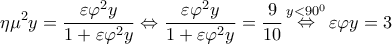 \displaystyle{\eta {\mu ^2}y = \frac{{\varepsilon {\varphi ^2}y}}{{1 + \varepsilon {\varphi ^2}y}} \Leftrightarrow \frac{{\varepsilon {\varphi ^2}y}}{{1 + \varepsilon {\varphi ^2}y}} = \frac{9}{{10}}\mathop  \Leftrightarrow \limits^{y < {{90}^0}} \varepsilon \varphi y = 3}