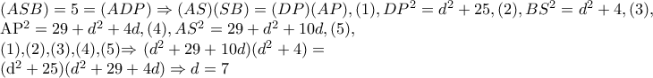 (ASB)=5=(ADP)\Rightarrow (AS)(SB)=(DP)(AP),(1), DP^{2}=d^{2}+25,(2), BS^{2}=d^{2}+4,(3),  
 
AP^{2}=29+d^{2}+4d,(4), AS^{2}=29+d^{2}+10d,(5), 
 
 (1),(2),(3),(4),(5)\Rightarrow (d^{2}+29+10d)(d^{2}+4)= 
 
(d^{2}+25)(d^{2}+29+4d)\Rightarrow d=7