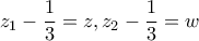 \displaystyle z_1-\frac{1}{3}=z, z_2-\frac{1}{3}=w