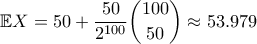 \displaystyle  \mathbb{E}X = 50 + \frac{50}{2^{100}} \binom{100}{50} \approx 53.979