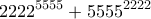 \displaystyle{2222^{5555}+5555^{2222}} \displaystyle{2222^{5555}+5555^{2222}}