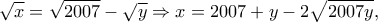 \displaystyle{\sqrt{x}=\sqrt{2007}-\sqrt{y}\Rightarrow x=2007+y-2\sqrt{2007y},}