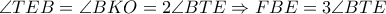 \angle TEB = \angle BKO = 2\angle BTE \Rightarrow FBE = 3\angle BTE
