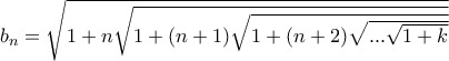 b_{n}=\sqrt{1+n\sqrt{1+(n+1)\sqrt{1+(n+2)\sqrt{...\sqrt{1+k}}}}
