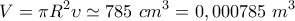 \displaystyle{V=\pi R^2 \upsilon\simeq 785~cm^3=0,000785~m^3}