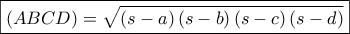 \displaystyle{ 
\boxed{\left( {ABCD} \right) = \sqrt {\left( {s - a} \right)\left( {s - b} \right)\left( {s - c} \right)\left( {s - d} \right)} } 
}