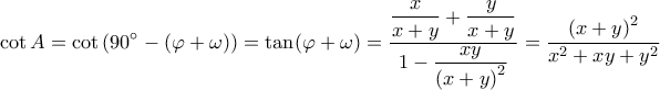 \displaystyle \cot A = \cot \left( {90^\circ - (\varphi + \omega )} \right) = \tan (\varphi + \omega ) = \dfrac{{\dfrac{x}{{x + y}} + \dfrac{y}{{x + y}}}}{{1 - \dfrac{{xy}}{{{{(x + y)}^2}}}}} = \dfrac{{{{(x + y)}^2}}}{{{x^2} + xy + {y^2}}} \displaystyle \cot A = \cot \left( {90^\circ - (\varphi + \omega )} \right) = \tan (\varphi + \omega ) = \dfrac{{\dfrac{x}{{x + y}} + \dfrac{y}{{x + y}}}}{{1 - \dfrac{{xy}}{{{{(x + y)}^2}}}}} = \dfrac{{{{(x + y)}^2}}}{{{x^2} + xy + {y^2}}}