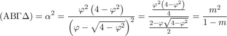 \displaystyle\left( {{\rm A}{\rm B}\Gamma \Delta } \right) = {\alpha ^2} = \frac{{{\varphi ^2}\left( {4 - {\varphi ^2}} \right)}}{{{{\left( {\varphi - \sqrt {4 - {\varphi ^2}} } \right)}^2}}} = \frac{{\frac{{{\varphi ^2}\left( {4 - {\varphi ^2}} \right)}}{4}}}{{\frac{{2 - \varphi \sqrt {4 - {\varphi ^2}} }}{2}}} = \frac{{{m^2}}}{{1 - m}} \displaystyle\left( {{\rm A}{\rm B}\Gamma \Delta } \right) = {\alpha ^2} = \frac{{{\varphi ^2}\left( {4 - {\varphi ^2}} \right)}}{{{{\left( {\varphi - \sqrt {4 - {\varphi ^2}} } \right)}^2}}} = \frac{{\frac{{{\varphi ^2}\left( {4 - {\varphi ^2}} \right)}}{4}}}{{\frac{{2 - \varphi \sqrt {4 - {\varphi ^2}} }}{2}}} = \frac{{{m^2}}}{{1 - m}}