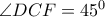 \angle DCF = 45^0