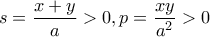 \displaystyle{s=\frac{x+y}{a}>0 ,p=\frac{xy}{a^2}>0}