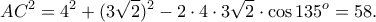 \displaystyle{AC^2=4^2 +(3\sqrt{2})^2 -2\cdot 4 \cdot 3\sqrt{2} \cdot \cos 135^{o}=58.}
