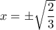 x=\pm  \sqrt { \dfrac {2}{3} }