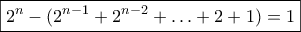 \boxed{2^n - (2^{n-1} + 2^{n-2}+ \ldots + 2+1) =1} \boxed{2^n - (2^{n-1} + 2^{n-2}+ \ldots + 2+1) =1}
