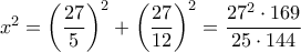 {x^2} = {\left( {\dfrac{{27}}{5}} \right)^2} + {\left( {\dfrac{{27}}{{12}}} \right)^2} = \dfrac{{{{27}^2} \cdot 169}}{{25 \cdot 144}}