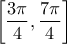 \displaystyle{\left[ {\frac{{3\pi }}{4},\frac{{7\pi }}{4}} \right]}