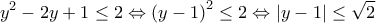 \displaystyle{{{y}^{2}}-2y+1\le 2\Leftrightarrow {{(y-1)}^{2}}\le 2\Leftrightarrow |y-1|\le \sqrt{2}} \displaystyle{{{y}^{2}}-2y+1\le 2\Leftrightarrow {{(y-1)}^{2}}\le 2\Leftrightarrow |y-1|\le \sqrt{2}}