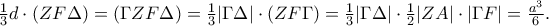 \frac{1}{3}d\cdot (ZF\Delta )=(\Gamma ZF\Delta )=\frac{1}{3}|\Gamma \Delta |\cdot (ZF\Gamma )=\frac{1}{3}|\Gamma \Delta |\cdot \frac{1}{2}|ZA|\cdot |\Gamma F|=\frac{a^3}{6}.